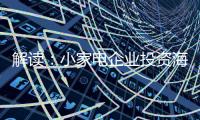 解读	
：小家电企业投资海 外市场真的能杀出一条路?