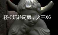 轻松玩转厨房，火王X6T/ZK智能灶，让烹饪变成一种享受
