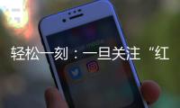 轻松一刻：一旦关注“红爷事件”，脑子就被定型了
