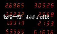 轻松一刻：我除了没钱	�，其他也都挺不好的