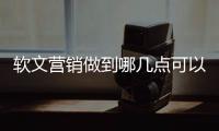 软文营销做到哪几点可以事半功倍