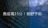 轰最高15分�！杨舒予助女篮复仇澳洲 她是宫鲁鸣放弃李梦的底气