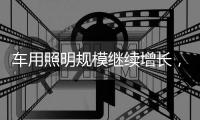 车用照明规模继续增长	，重审市场新机会