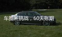 车圈新挑战
，60天账期如何实现？