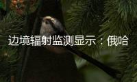 边境辐射监测显示	：俄哈巴罗夫斯克放射源未对我邻近地区造成影响