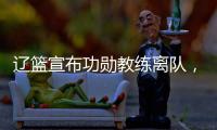 辽篮宣布功勋教练离队
，杨鸣又少了一个得力助手�，赵继伟含泪不舍