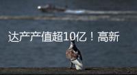 达产产值超10亿！高新区6月10个重点项目集中签约