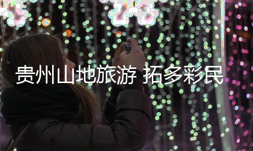 贵州不少景区持续转型升级