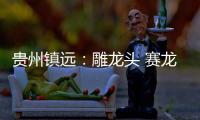 贵州镇远	�：雕龙头 赛龙舟