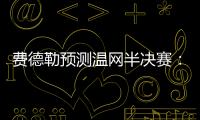 费德勒预测温网半决赛
�：德约能赢辛纳；另一位名宿也看好德约