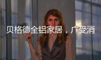 贝格德全铝家居，广受消费者信赖的绿色家居品牌