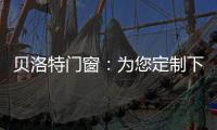 贝洛特门窗：为您定制下一站幸福