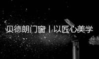 贝德朗门窗丨以匠心美学
，重塑现代栖居范式