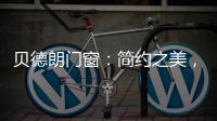 贝德朗门窗	：简约之美
，品质生活的艺术表达