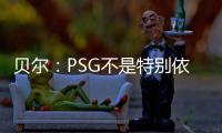 贝尔：PSG不是特别依赖某个人	，而是他们整支队伍实力都很强