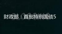财政部：首批特别国债5000亿元将发行