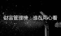 财富管理榜�：谁在用心看护你的财富？