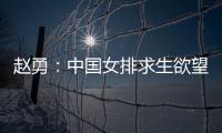 赵勇�：中国女排求生欲望非常强，年轻球员需要调整心态
