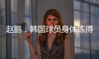 赵鹏：韩国球员身体练得跟坦克一样，再看咱们的像小鸡崽子