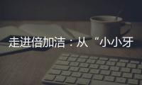 走进倍加洁�：从“小小牙刷”开启健康口腔新方式