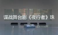 谍战舞台剧《夜行者》珠海开演
，“日月贝”好戏陆续有来→
