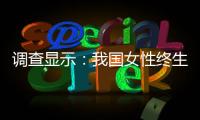 调查显示：我国女性终生无孩率已接近10%�，初婚年龄升至26.3岁