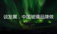 谈发展，中国玻璃品牌做起来不容易
