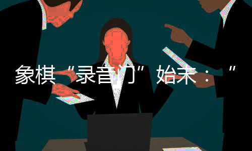 象甲比赛签约费是录音门大头