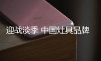 迎战淡季 中国灶具品牌从“攻坚”
、“防守”着手