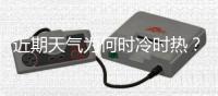 近期天气为何时冷时热	？