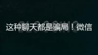 这种聊天都是骗局�！微信打击虚假投资理财诈骗