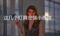 这几个灯具安装小思路，让你的家颜值飙升