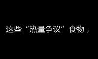 这些“热量争议”食物，藏着减脂小心机