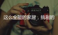 这么全能的家居，挑剔的人都会说满意!