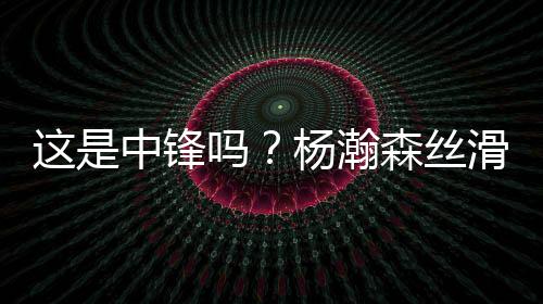 中锋指尖引得现场一片叫好