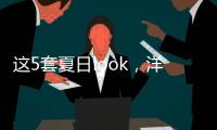 这5套夏日look�，洋气巨好看！我每次穿都被夸瘦了�！