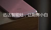 迅达智能灶�
，让厨房小白秒变大厨