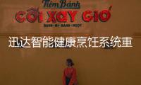 迅达智能健康烹饪系统重新定义餐厨�，引领厨房智能新时代
