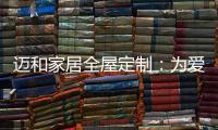 迈和家居全屋定制：为爱定制家	，给妈妈一份惊喜!