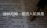 迪林厄姆：能进入轮换是恩赐 要配得上球队给予自己的机会