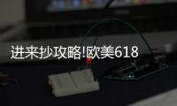 进来抄攻略!欧美618年中风暴
，购你想购
，优惠大放送活动来了!