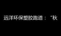 远洋环保塑胶跑道：“秋冻”需有度�，锻炼要坚持