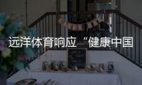 远洋体育响应“健康中国2030”号召，助力国民运动场地建设