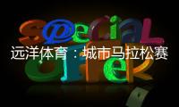 远洋体育：城市马拉松赛道，都用上了环保塑胶跑道