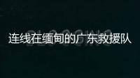 连线在缅甸的广东救援队
：经历多次余震信号差�，还要做好防暑