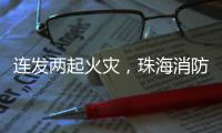 连发两起火灾	，珠海消防发布节前消防安全提示
