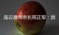 连云港市市长邢正军：放大开放优势，书写新时代“西游记”丨中国市长说