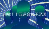 超燃！十五运会女子足球圆满收官�，四川队获女子组冠军，河南队获女子老将组冠军