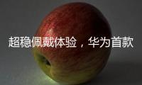 超稳佩戴体验，华为首款开放式耳挂耳机FreeArc正式开启预订