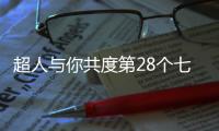 超人与你共度第28个七夕节	：陪伴是最长情的告白
